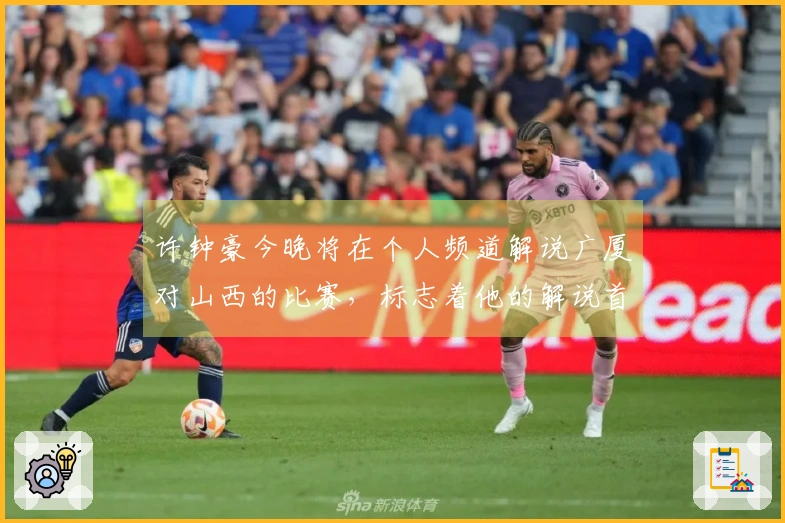 许钟豪今晚将在个人频道解说广厦对山西的比赛，标志着他的解说首秀